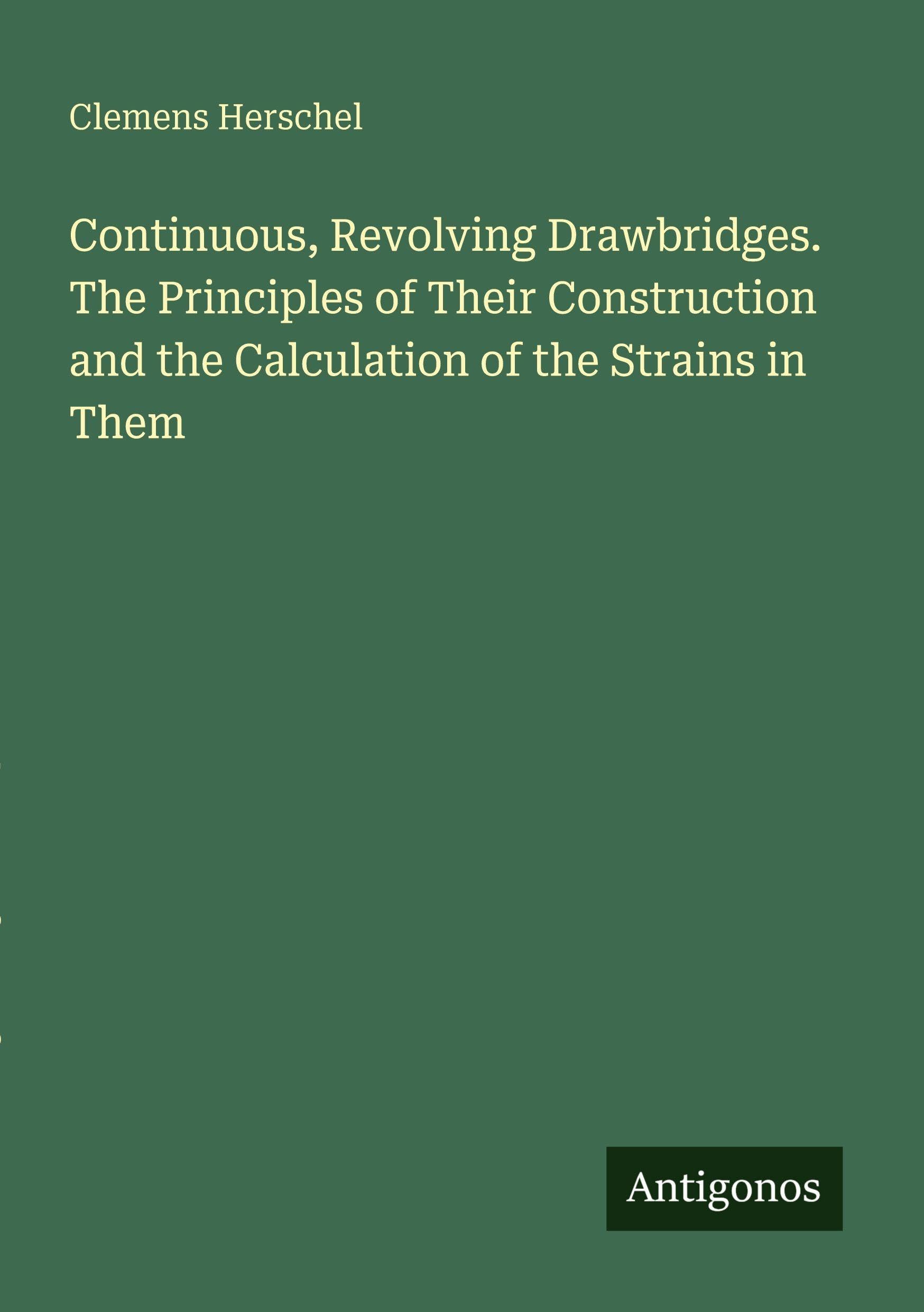 Continuous, Revolving Drawbridges. The Principles of Their Construction and the Calculation of the Strains in Them