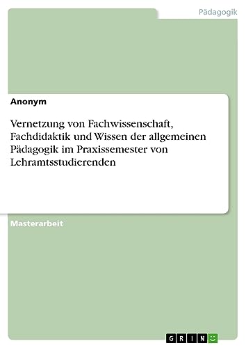 Vernetzung von Fachwissenschaft, Fachdidaktik und Wissen der allgemeinen Pädagogik im Praxissemester von Lehramtsstudierenden