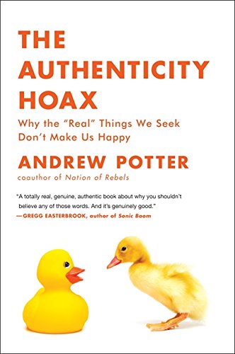 The Authenticity Hoax: Why the “Real” Things We Seek Don’t Make Us Happy