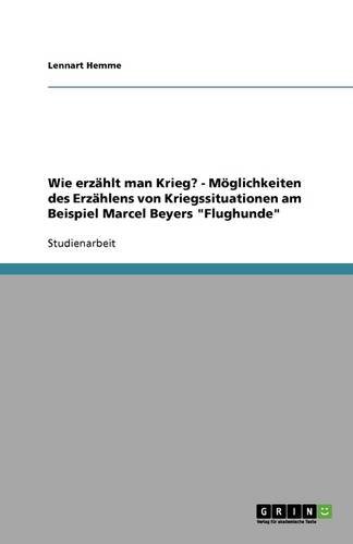 Wie erzählt man Krieg? - Möglichkeiten des Erzählens von Kriegssituationen am Beispiel Marcel Beyers Flughunde