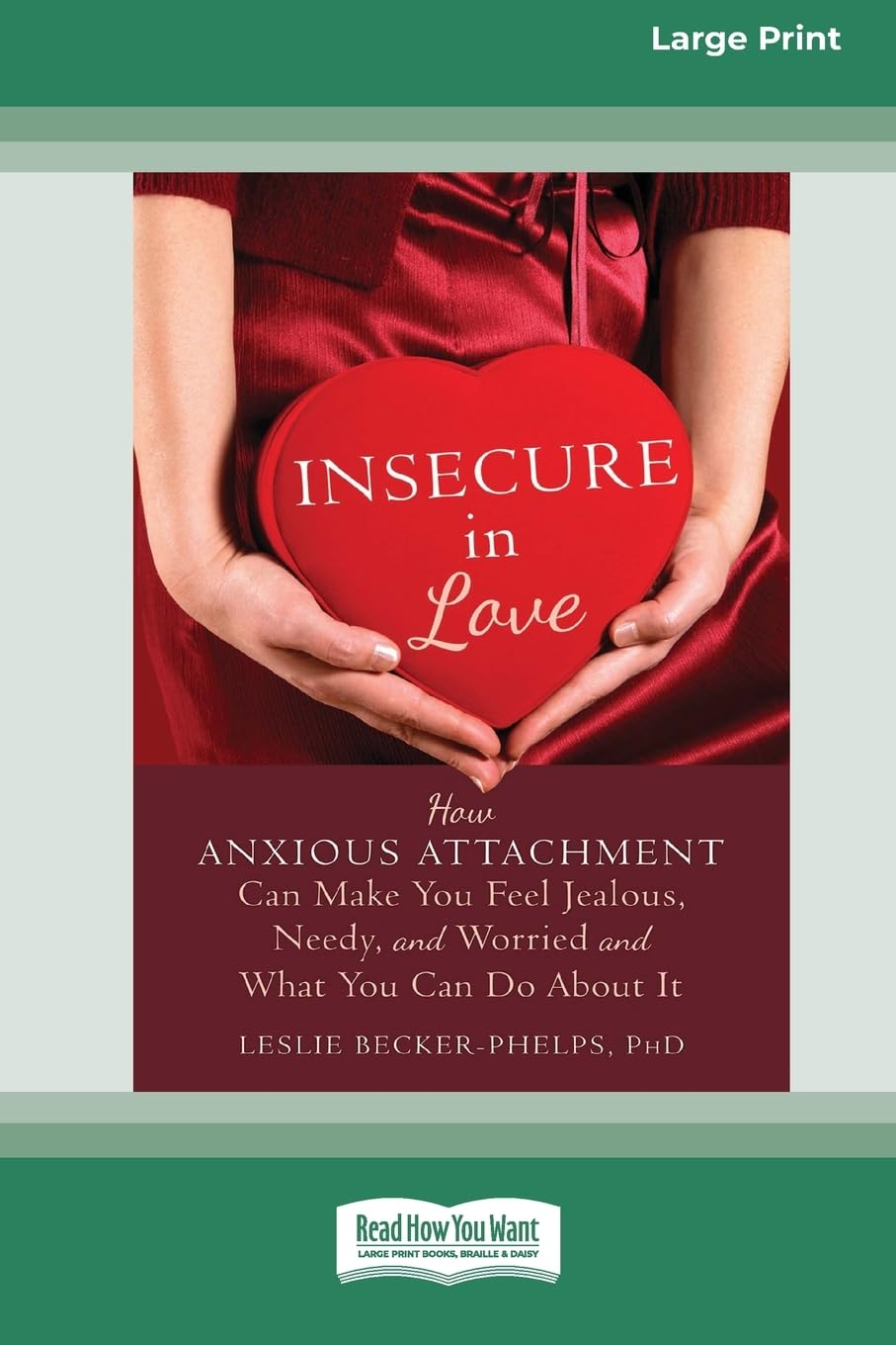 Leslie Becker-Phelps Insecure In Love, How Anxious Attachment Can Make You Feel Jealous, Needy, And Worried And What You Can Do About It [Large Print 16 Pt Edition]