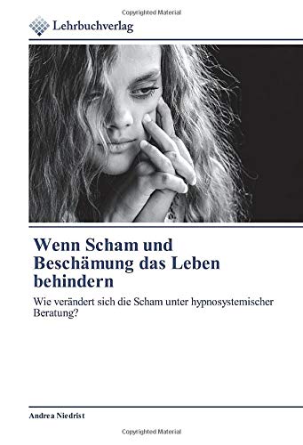 Wenn Scham und Beschämung das Leben behindern: Wie verändert sich die Scham unter hypnosystemischer Beratung?