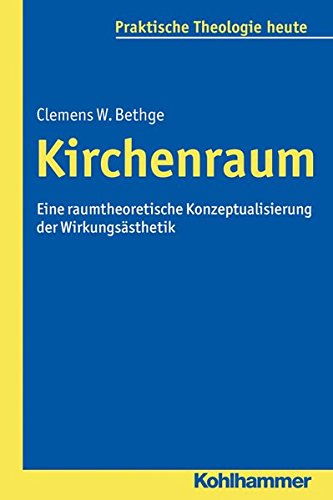 Kirchenraum: Eine raumtheoretische Konzeptualisierung der Wirkungsästhetik (Praktische Theologie heute, Bd. 140)