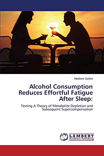 Alcohol Consumption Reduces Effortful Fatigue After Sleep:: Testing A Theory of Metabolite Depletion and Subsequent Supercompensation