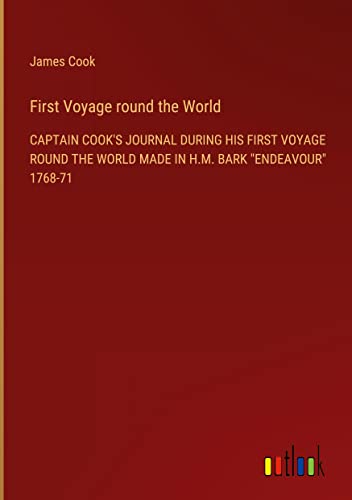 First Voyage round the World: CAPTAIN COOK'S JOURNAL DURING HIS FIRST VOYAGE ROUND THE WORLD MADE IN H.M. BARK ENDEAVOUR 1768-71