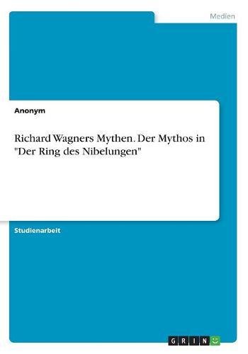 Richard Wagners Mythen. Der Mythos in Der Ring des Nibelungen