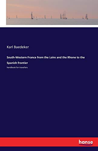 South-Western France from the Loire and the Rhone to the Spanish frontier: handbook for travellers