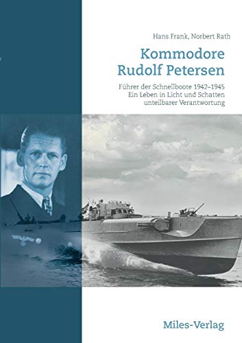Kommodore Rudolf Petersen: Führer der Schnellboote 1942–1945. Ein Leben in Licht und Schatten unteilbarer Verantwortung