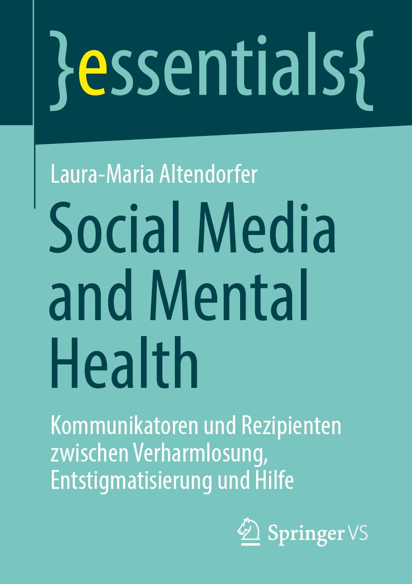 Social Media & Mental Health: Kommunikatoren und Rezipienten zwischen Verharmlosung, Entstigmatisierung und Hilfe (essentials)