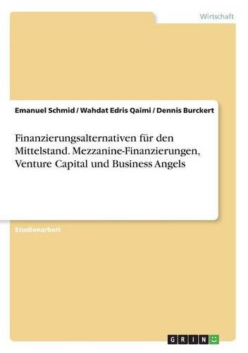 Finanzierungsalternativen für den Mittelstand. Mezzanine-Finanzierungen, Venture Capital und Business Angels