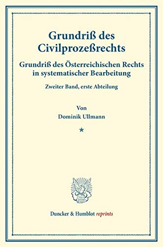 Grundriß des Civilprozeßrechts.: Grundriß des Österreichischen Rechts in systematischer Bearbeitung. Zweiter Band, erste Abteilung. Hrsg. von August ... Ullmann. (Duncker & Humblot reprints, Band 2)