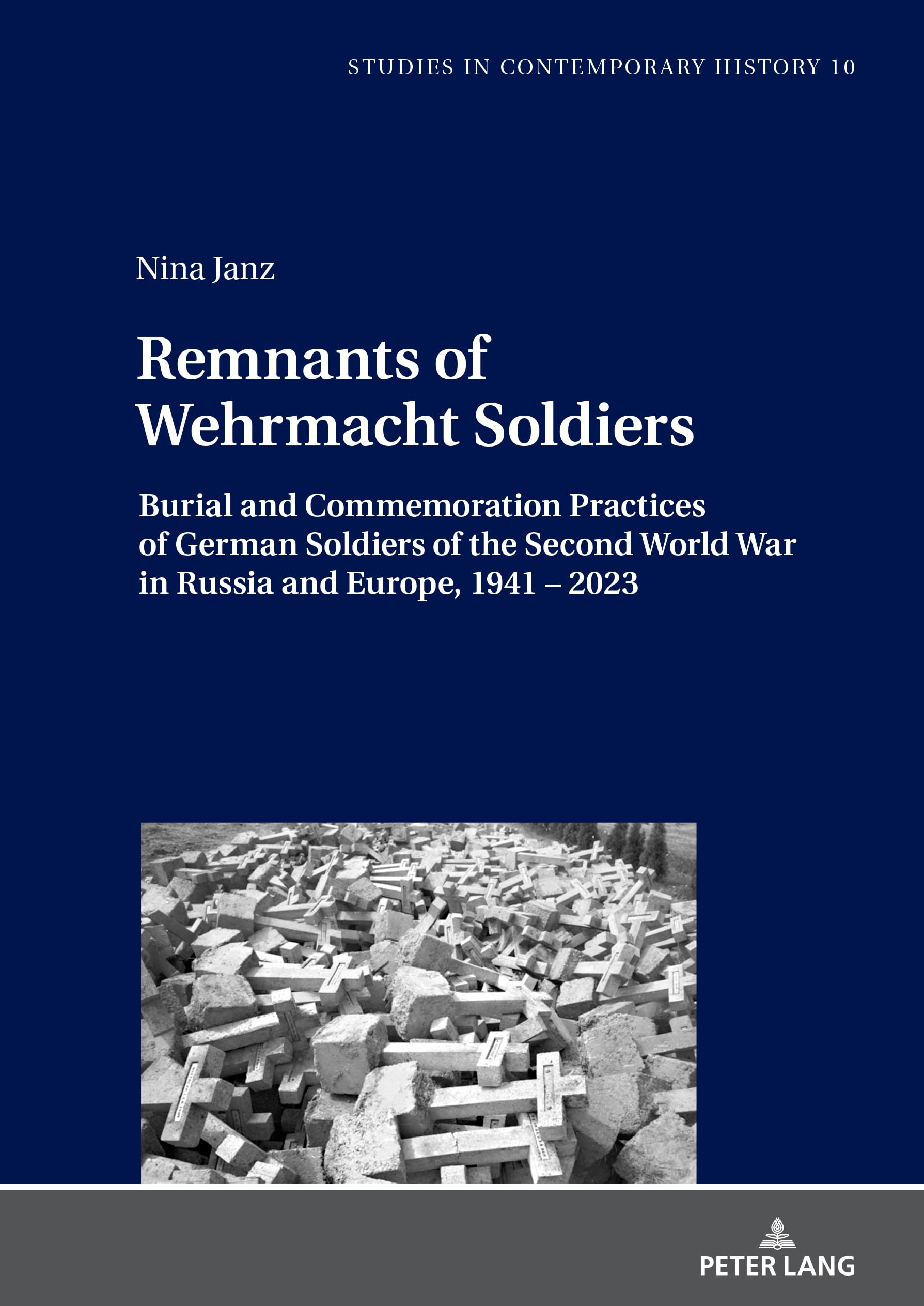Remnants of Wehrmacht Soldiers: Burial and Commemoration Practices of German Soldiers of the Second World War in Russia and Europe, 1941 – 2023 (Studies in Contemporary History, Band 10)