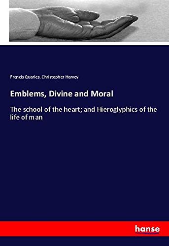Emblems, Divine and Moral: The school of the heart; and Hieroglyphics of the life of man