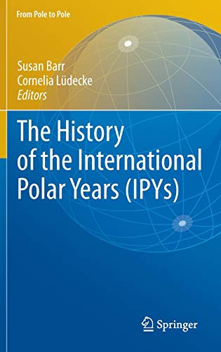 The History of the International Polar Years (IPYs) (From Pole to Pole)