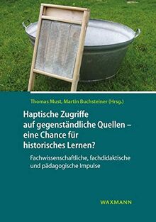 Haptische Zugriffe auf Gegenstände – eine Chance für historisches Lernen?: Fachwissenschaftliche, fachdidaktische und pädagogische Impulse