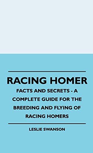 Racing Homer - Facts And Secrets - A Complete Guide For The Breeding And Flying Of Racing Homers