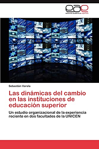 Las dinámicas del cambio en las instituciones de educación superior: Un estudio organizacional de la experiencia reciente en dos facultades de la UNICEN