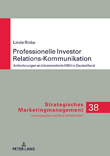 Professionelle Investor Relations-Kommunikation: Anforderungen an börsennotierte KMU in Deutschland (Strategisches Marketingmanagement)