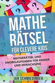 MATHE RÄTSEL FÜR CLEVERE KIDS: MATHERÄTSEL UND KNOBELAUFGABEN FÜR KINDER UND ERWACHSENE