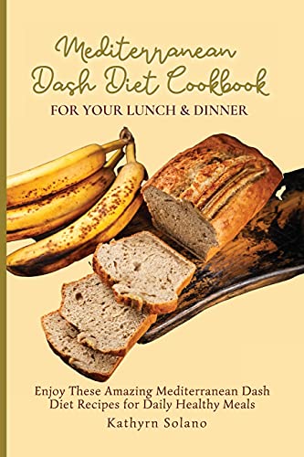 Mediterranean Dash Diet Cookbook for Your Lunch & Dinner: Enjoy These Amazing Mediterranean Dash Diet Recipes for Daily Healthy Meals