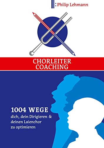 Chorleiter-Coaching: 1004 Wege dich, dein Dirigieren und deinen Laienchor zu optimieren