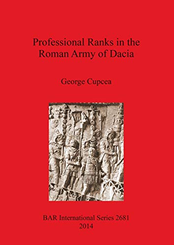 Professional Ranks in the Roman Army of Dacia (BAR International)