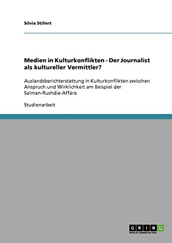 Medien in Kulturkonflikten - Der Journalist als kultureller Vermittler?: Auslandsberichterstattung in Kulturkonflikten zwischen Anspruch und Wirklichkeit am Beispiel der Salman-Rushdie-Affäre