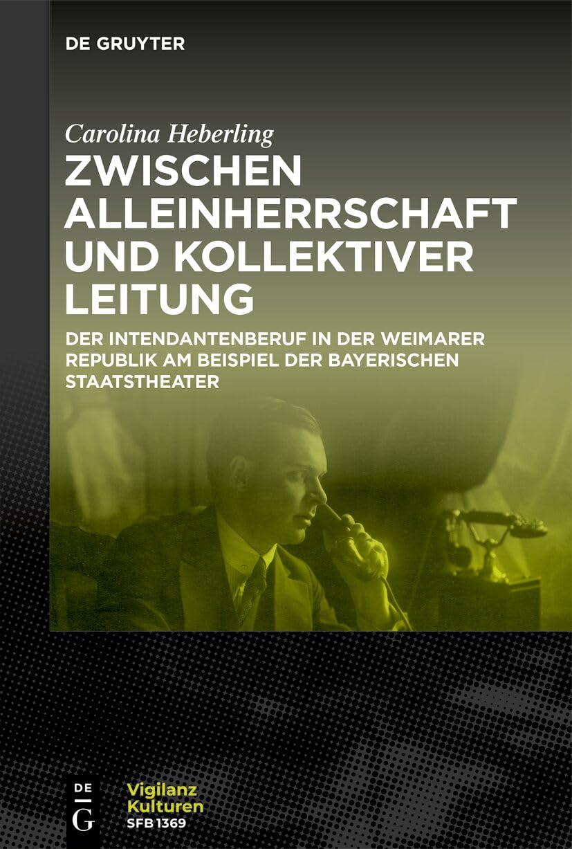 Zwischen Alleinherrschaft und kollektiver Leitung: Der Intendantenberuf in der Weimarer Republik am Beispiel der Bayerischen Staatstheater (Vigilanzkulturen / Cultures of Vigilance, 13)