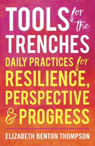 Tools for the Trenches: Daily Practices for Resilience, Perspective & Progress