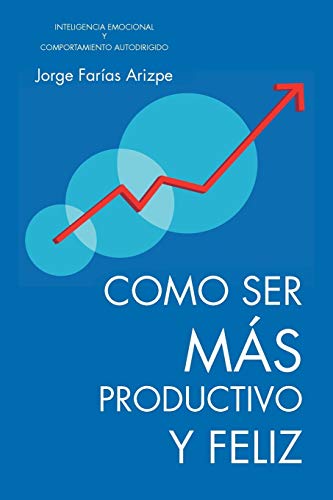 Como Ser Más Productivo Y Feliz: Inteligencia Emocional Y Comportamiento Autodirigido
