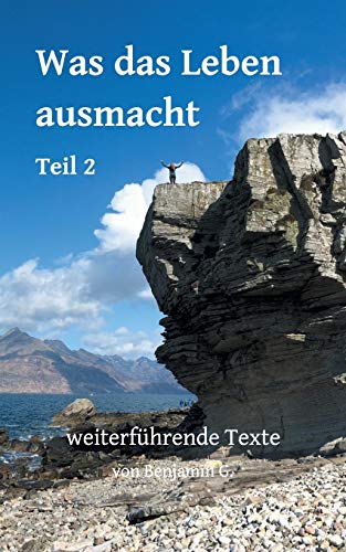 Was das Leben ausmacht - Teil 2: weiterführende Texte von Benjamin G. (BenG - Buchreihe)