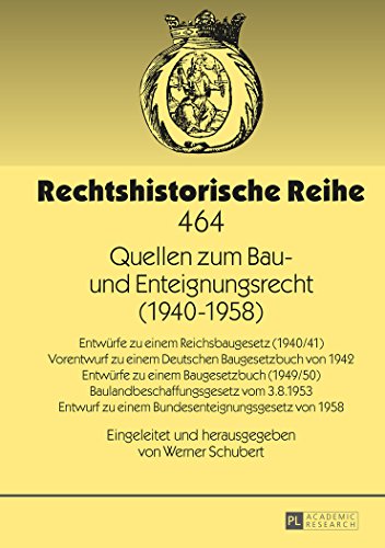 Quellen zum Bau- und Enteignungsrecht (1940-1958): Entwürfe zu einem Reichsbaugesetz (1940/41) - Vorentwurf zu einem Deutschen Baugesetzbuch von 1942 ... von 1958 (Rechtshistorische Reihe)