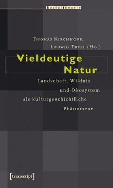 Vieldeutige Natur: Landschaft, Wildnis und Ökosystem als kulturgeschichtliche Phänomene