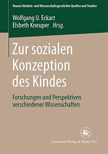 Zur sozialen Konzeption des Kindes: Forschungen und Perspektiven verschiedener Wissenschaften (Neuere Medizin- und Wissenschaftsgeschichte, 17, Band 17)