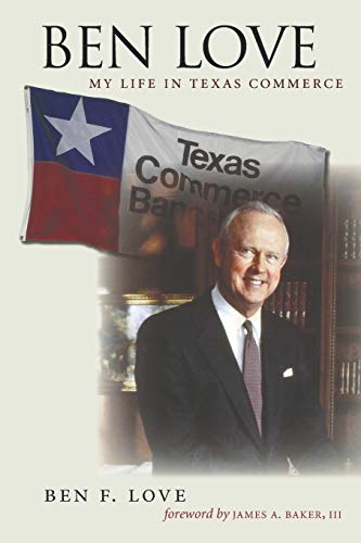 Ben Love: My Life in Texas Commerce (Kenneth E. Montague Oil and Business History, Band 18)