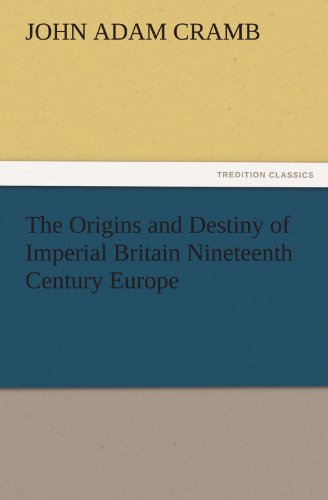 The Origins and Destiny of Imperial Britain Nineteenth Century Europe (TREDITION CLASSICS)