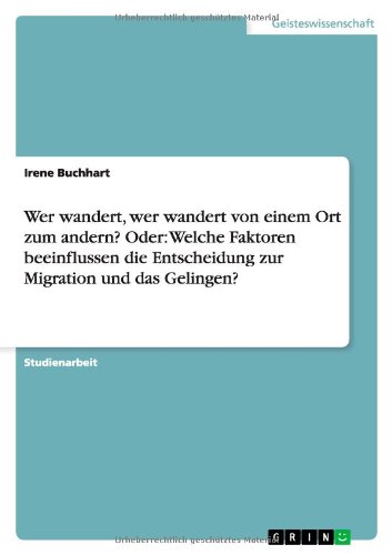 Wer wandert, wer wandert von einem Ort zum andern? Oder: Welche Faktoren beeinflussen die Entscheidung zur Migration und das Gelingen?
