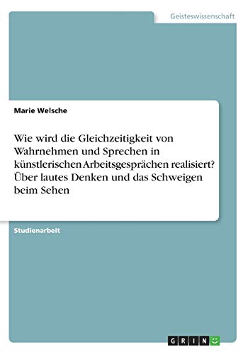 Wie wird die Gleichzeitigkeit von Wahrnehmen und Sprechen in künstlerischen Arbeitsgesprächen realisiert? Über lautes Denken und das Schweigen beim Sehen