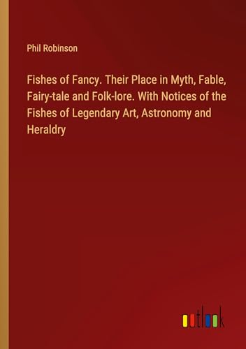 Fishes of Fancy. Their Place in Myth, Fable, Fairy-tale and Folk-lore. With Notices of the Fishes of Legendary Art, Astronomy and Heraldry