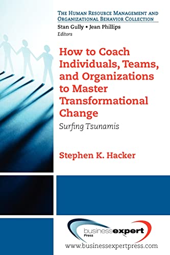 How to Coach Individuals, Teams, and Organizations to Master Transformational Change: Surfing Tsunamis (The Human Resource Management and Organizational Behavior Collection)