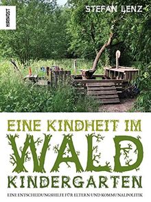 Eine Kindheit im Waldkindergarten: Eine Entscheidungshilfe für Eltern und Kommunalpolitik