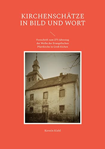 Kirchenschätze in Bild und Wort: Festschrift zum 275 Jahrestag der Weihe der Evangelischen Pfarrkirche in Groß-Eichen