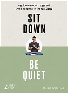 Sit Down, Be Quiet: A Modern Guide to Yoga and Mindful Living