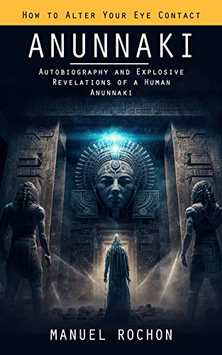 Manuel Rochon Anunnaki, Reptilians In The History Of Humankind (Autobiography And Explosive Revelations Of A Human Anunnaki)