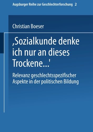 Bei Sozialkunde denke ich nur an dieses Trockene . . .: Relevanz Geschlechtsspezifischer Aspekte In Der Politischen Bildung (Augsburger Reihe Zur Geschlechterforschung) (German Edition)