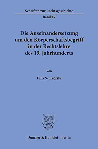 Die Auseinandersetzung um den Körperschaftsbegriff in der Rechtslehre des 19. Jahrhunderts. (Schriften Zur Rechtsgeschichte, 17)