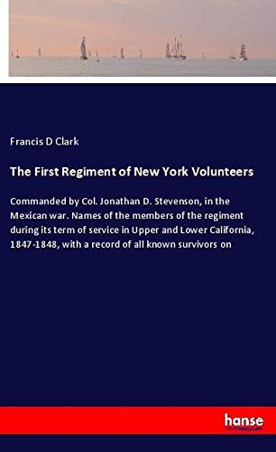 The First Regiment of New York Volunteers: Commanded by Col. Jonathan D. Stevenson, in the Mexican war. Names of the members of the regiment during ... with a record of all known survivors on