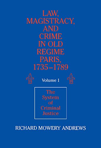 Law, Magistracy, and Crime in Old Regime Paris, 1735–1789: Volume 1, The System of Criminal Justice