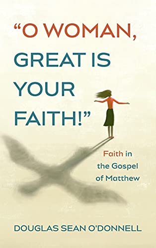 O Woman, Great is Your Faith!: Faith in the Gospel of Matthew