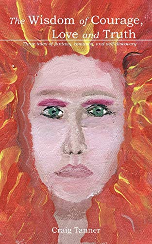 The Wisdom of Courage, Love and Truth: Three tales of fantasy, romance, and self-discovery